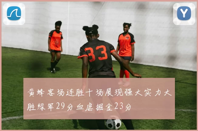 黄蜂客场连胜十场展现强大实力大胜绿军29分血虐掘金23分
