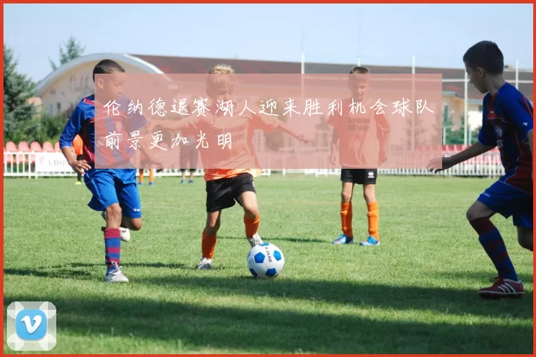 伦纳德退赛湖人迎来胜利机会球队前景更加光明