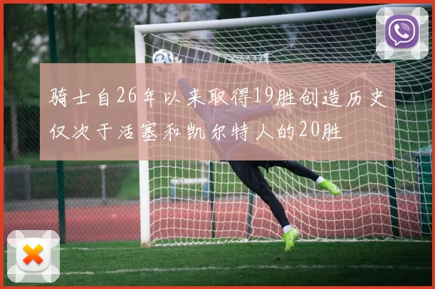 骑士自26年以来取得19胜创造历史仅次于活塞和凯尔特人的20胜