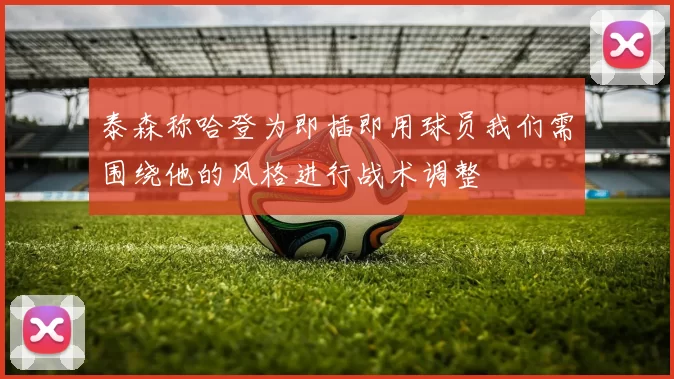 泰森称哈登为即插即用球员我们需围绕他的风格进行战术调整