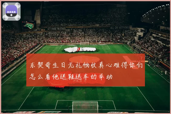 东契奇生日无礼物收真心难得你们怎么看他送鞋送车的举动