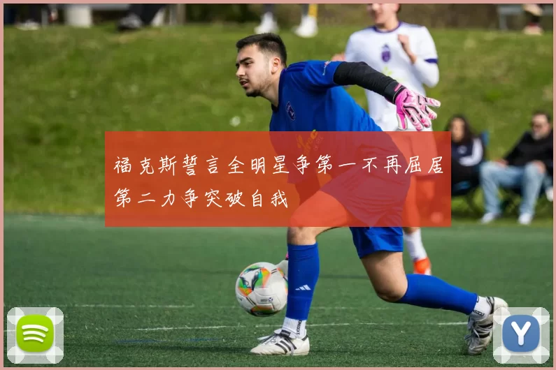 福克斯誓言全明星争第一不再屈居第二力争突破自我