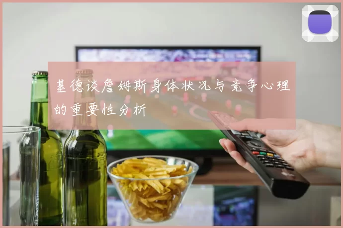 基德谈詹姆斯身体状况与竞争心理的重要性分析