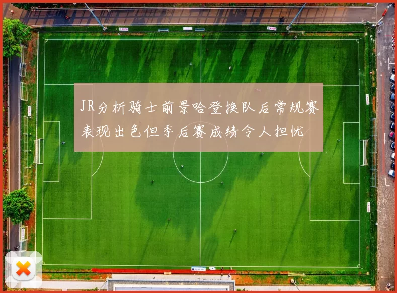 JR分析骑士前景哈登换队后常规赛表现出色但季后赛成绩令人担忧