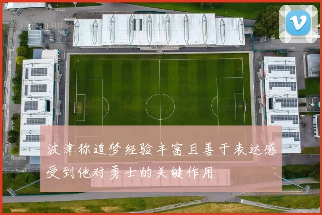 波津称追梦经验丰富且善于表达感受到他对勇士的关键作用